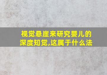 视觉悬崖来研究婴儿的深度知觉,这属于什么法