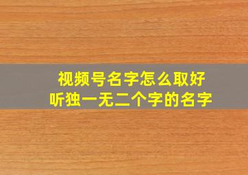 视频号名字怎么取好听独一无二个字的名字