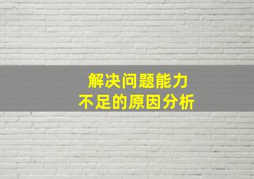 解决问题能力不足的原因分析