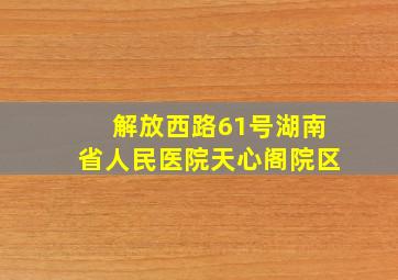 解放西路61号湖南省人民医院天心阁院区