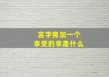 言字旁加一个享受的享是什么