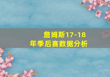 詹姆斯17-18年季后赛数据分析