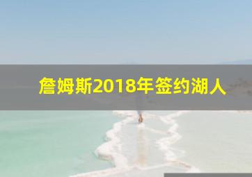 詹姆斯2018年签约湖人