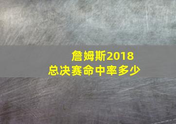 詹姆斯2018总决赛命中率多少