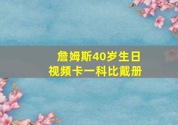 詹姆斯40岁生日视频卡一科比戴册