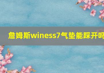 詹姆斯winess7气垫能踩开吗