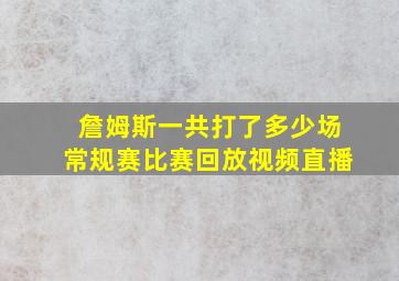 詹姆斯一共打了多少场常规赛比赛回放视频直播