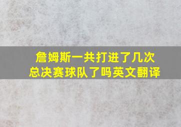 詹姆斯一共打进了几次总决赛球队了吗英文翻译