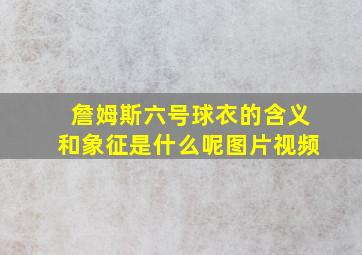 詹姆斯六号球衣的含义和象征是什么呢图片视频