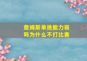 詹姆斯单挑能力弱吗为什么不打比赛