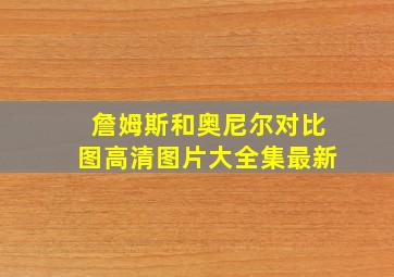 詹姆斯和奥尼尔对比图高清图片大全集最新