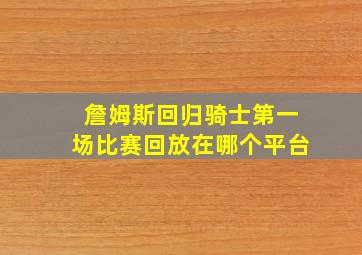 詹姆斯回归骑士第一场比赛回放在哪个平台