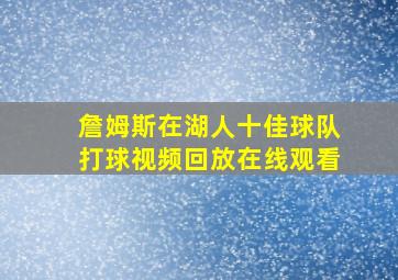 詹姆斯在湖人十佳球队打球视频回放在线观看