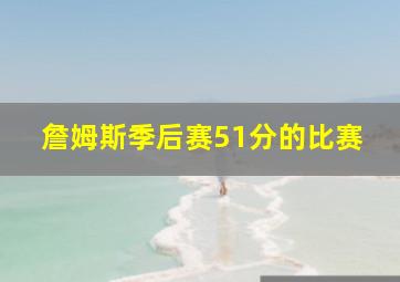 詹姆斯季后赛51分的比赛