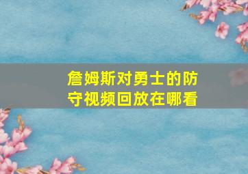 詹姆斯对勇士的防守视频回放在哪看