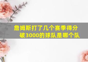 詹姆斯打了几个赛季得分破3000的球队是哪个队