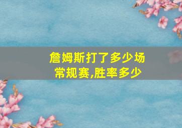 詹姆斯打了多少场常规赛,胜率多少