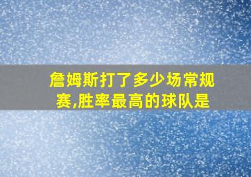 詹姆斯打了多少场常规赛,胜率最高的球队是