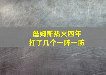 詹姆斯热火四年打了几个一阵一防