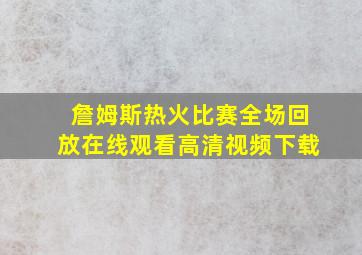 詹姆斯热火比赛全场回放在线观看高清视频下载