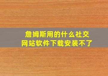 詹姆斯用的什么社交网站软件下载安装不了