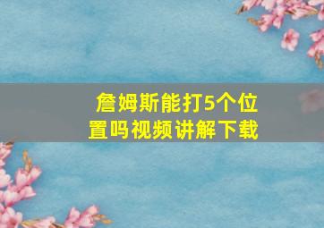 詹姆斯能打5个位置吗视频讲解下载