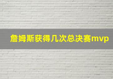 詹姆斯获得几次总决赛mvp