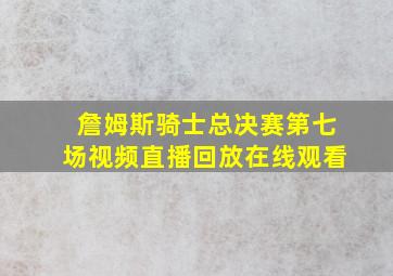 詹姆斯骑士总决赛第七场视频直播回放在线观看