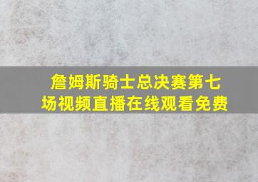 詹姆斯骑士总决赛第七场视频直播在线观看免费