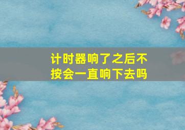 计时器响了之后不按会一直响下去吗