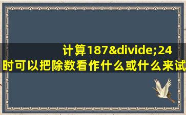 计算187÷24时可以把除数看作什么或什么来试商