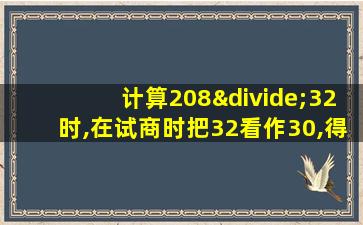 计算208÷32时,在试商时把32看作30,得到的商容易