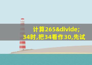 计算265÷34时,把34看作30,先试