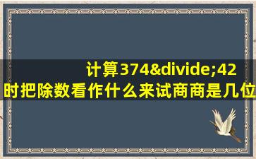 计算374÷42时把除数看作什么来试商商是几位数