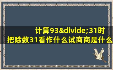 计算93÷31时把除数31看作什么试商商是什么