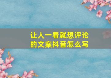 让人一看就想评论的文案抖音怎么写