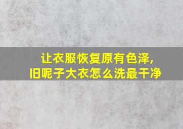 让衣服恢复原有色泽,旧呢子大衣怎么洗最干净