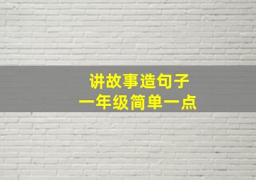 讲故事造句子一年级简单一点