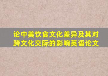 论中美饮食文化差异及其对跨文化交际的影响英语论文