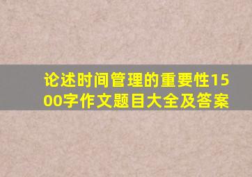 论述时间管理的重要性1500字作文题目大全及答案