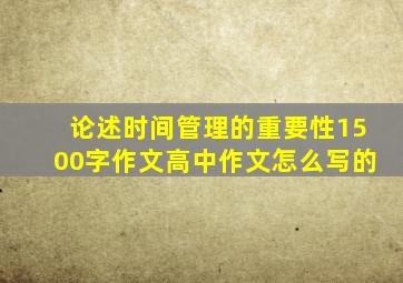 论述时间管理的重要性1500字作文高中作文怎么写的