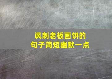 讽刺老板画饼的句子简短幽默一点