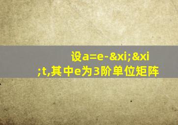 设a=e-ξξt,其中e为3阶单位矩阵