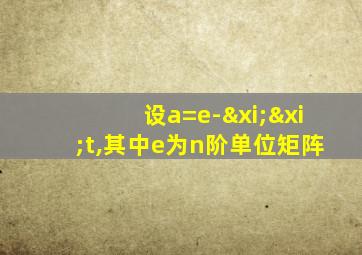 设a=e-ξξt,其中e为n阶单位矩阵