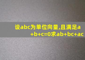 设abc为单位向量,且满足a+b+c=0求ab+bc+ac