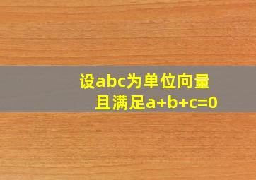 设abc为单位向量且满足a+b+c=0