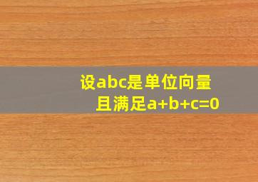 设abc是单位向量且满足a+b+c=0