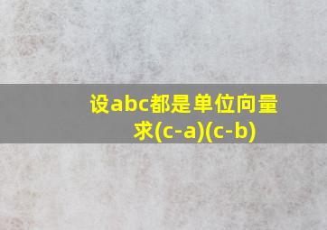 设abc都是单位向量求(c-a)(c-b)