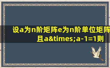 设a为n阶矩阵e为n阶单位矩阵且a×a-1=1则a的秩等于n