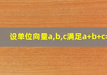 设单位向量a,b,c满足a+b+c=0